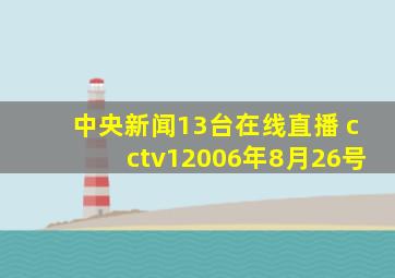 中央新闻13台在线直播 cctv12006年8月26号